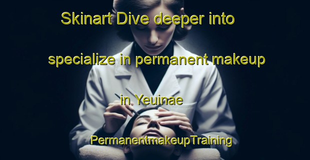 Skinart Dive deeper into specialize in permanent makeup in Yeuinae | #PermanentmakeupTraining #PermanentmakeupClasses #SkinartTraining-Korea