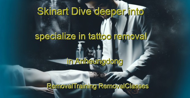 Skinart Dive deeper into specialize in tattoo removal in Anheungdong | #RemovalTraining #RemovalClasses #SkinartTraining-Korea