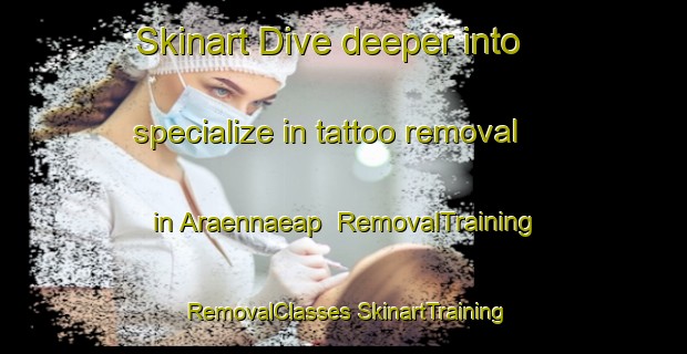 Skinart Dive deeper into specialize in tattoo removal in Araennaeap | #RemovalTraining #RemovalClasses #SkinartTraining-Korea