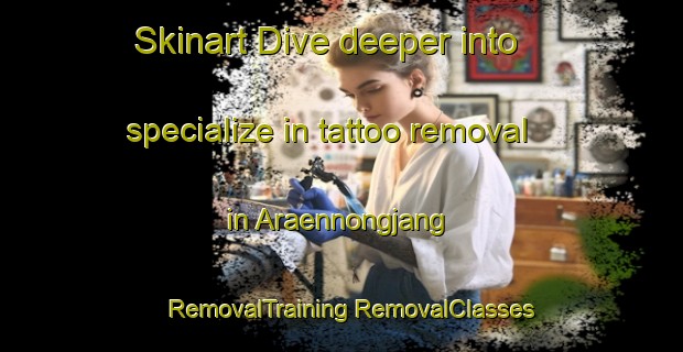 Skinart Dive deeper into specialize in tattoo removal in Araennongjang | #RemovalTraining #RemovalClasses #SkinartTraining-Korea