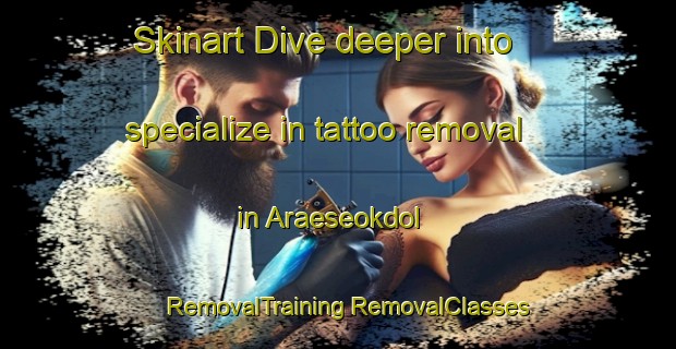 Skinart Dive deeper into specialize in tattoo removal in Araeseokdol | #RemovalTraining #RemovalClasses #SkinartTraining-Korea