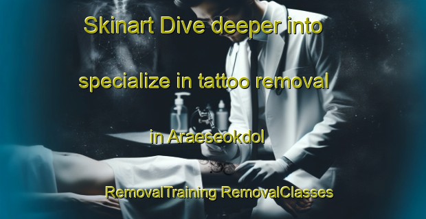 Skinart Dive deeper into specialize in tattoo removal in Araeseokdol | #RemovalTraining #RemovalClasses #SkinartTraining-Korea