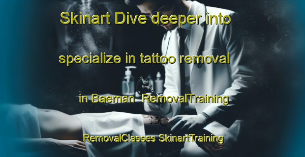 Skinart Dive deeper into specialize in tattoo removal in Baeman | #RemovalTraining #RemovalClasses #SkinartTraining-Korea