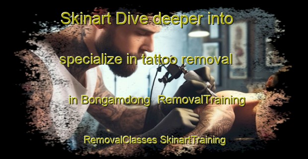 Skinart Dive deeper into specialize in tattoo removal in Bongamdong | #RemovalTraining #RemovalClasses #SkinartTraining-Korea