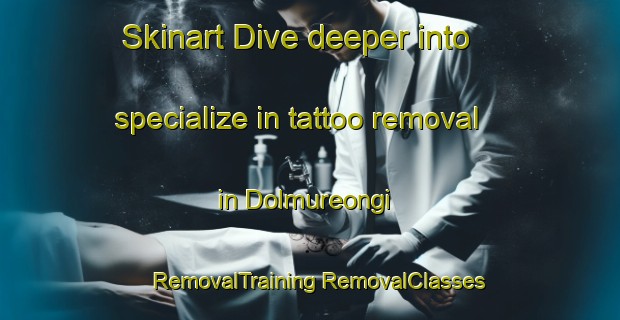 Skinart Dive deeper into specialize in tattoo removal in Dolmureongi | #RemovalTraining #RemovalClasses #SkinartTraining-Korea