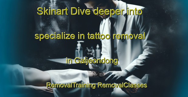 Skinart Dive deeper into specialize in tattoo removal in Galjeondong | #RemovalTraining #RemovalClasses #SkinartTraining-Korea