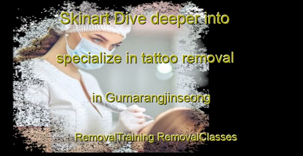 Skinart Dive deeper into specialize in tattoo removal in Gumarangjinseong | #RemovalTraining #RemovalClasses #SkinartTraining-Korea