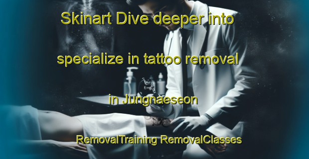 Skinart Dive deeper into specialize in tattoo removal in Jungnaeseon | #RemovalTraining #RemovalClasses #SkinartTraining-Korea