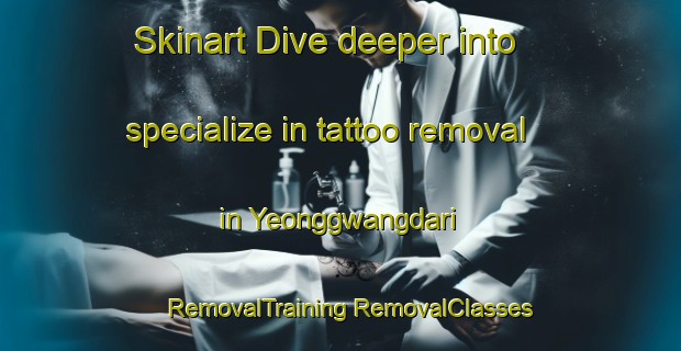 Skinart Dive deeper into specialize in tattoo removal in Yeonggwangdari | #RemovalTraining #RemovalClasses #SkinartTraining-Korea