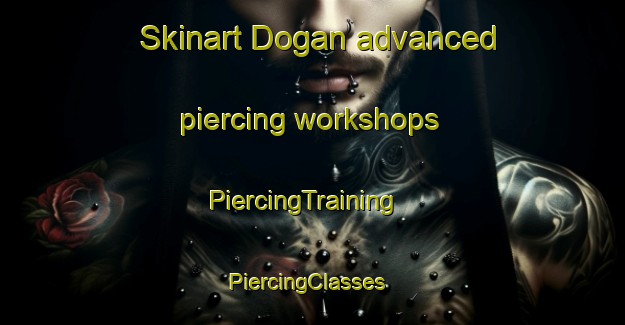 Skinart Dogan advanced piercing workshops | PiercingTraining | PiercingClasses | SkinartTraining-Korea
