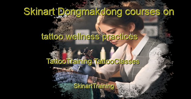 Skinart Dongmakdong courses on tattoo wellness practices | #TattooTraining #TattooClasses #SkinartTraining-Korea