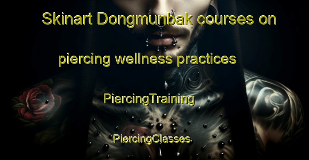 Skinart Dongmunbak courses on piercing wellness practices | PiercingTraining | PiercingClasses | SkinartTraining-Korea
