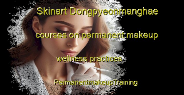 Skinart Dongpyeonmanghae courses on permanent makeup wellness practices | #PermanentmakeupTraining #PermanentmakeupClasses #SkinartTraining-Korea