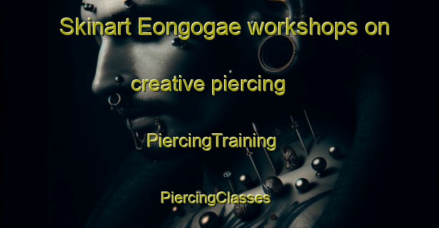 Skinart Eongogae workshops on creative piercing | PiercingTraining | PiercingClasses | SkinartTraining-Korea