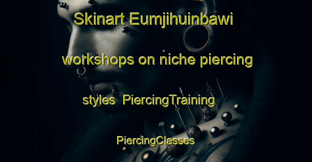 Skinart Eumjihuinbawi workshops on niche piercing styles | #PiercingTraining #PiercingClasses #SkinartTraining-Korea