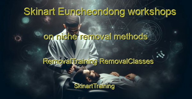 Skinart Euncheondong workshops on niche removal methods | #RemovalTraining #RemovalClasses #SkinartTraining-Korea