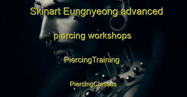 Skinart Eungnyeong advanced piercing workshops | #PiercingTraining #PiercingClasses #SkinartTraining-Korea