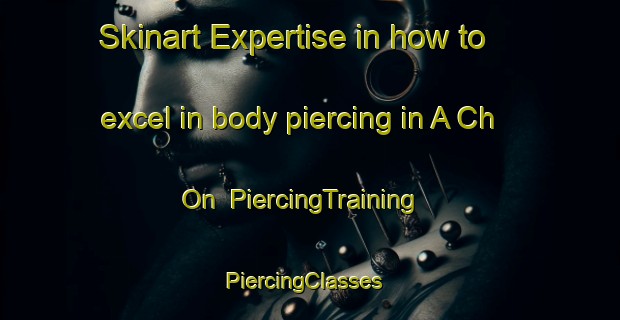 Skinart Expertise in how to excel in body piercing in A Ch On | PiercingTraining | PiercingClasses | SkinartTraining-Korea