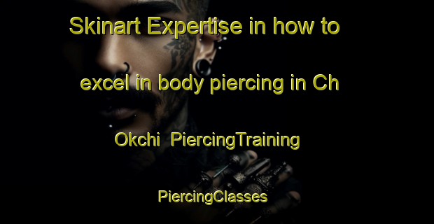 Skinart Expertise in how to excel in body piercing in Ch Okchi | PiercingTraining | PiercingClasses | SkinartTraining-Korea
