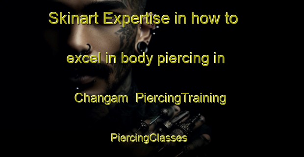 Skinart Expertise in how to excel in body piercing in Changam | PiercingTraining | PiercingClasses | SkinartTraining-Korea