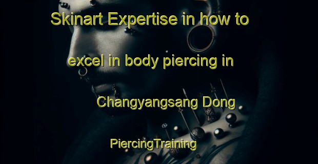 Skinart Expertise in how to excel in body piercing in Changyangsang Dong | PiercingTraining | PiercingClasses | SkinartTraining-Korea