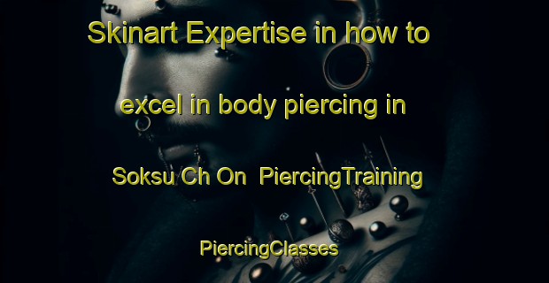 Skinart Expertise in how to excel in body piercing in Soksu Ch On | PiercingTraining | PiercingClasses | SkinartTraining-Korea