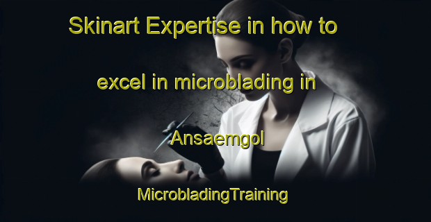 Skinart Expertise in how to excel in microblading in Ansaemgol | #MicrobladingTraining #MicrobladingClasses #SkinartTraining-Korea