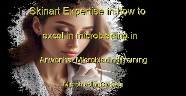 Skinart Expertise in how to excel in microblading in Anwonha | #MicrobladingTraining #MicrobladingClasses #SkinartTraining-Korea