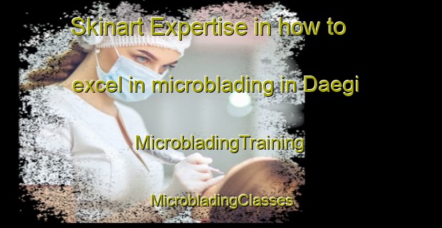 Skinart Expertise in how to excel in microblading in Daegi | #MicrobladingTraining #MicrobladingClasses #SkinartTraining-Korea