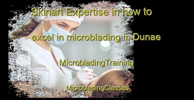 Skinart Expertise in how to excel in microblading in Dunae | #MicrobladingTraining #MicrobladingClasses #SkinartTraining-Korea