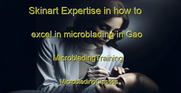 Skinart Expertise in how to excel in microblading in Gao | MicrobladingTraining | MicrobladingClasses | SkinartTraining-Korea