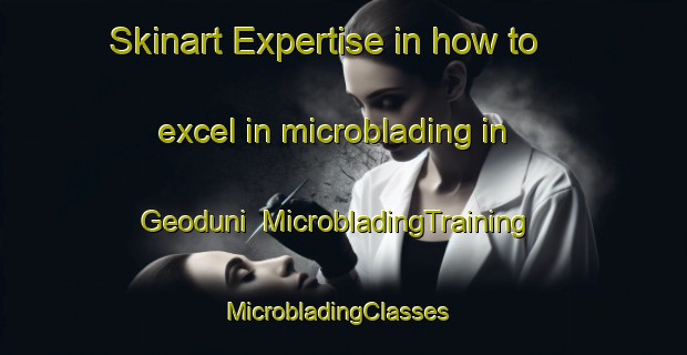 Skinart Expertise in how to excel in microblading in Geoduni | MicrobladingTraining | MicrobladingClasses | SkinartTraining-Korea