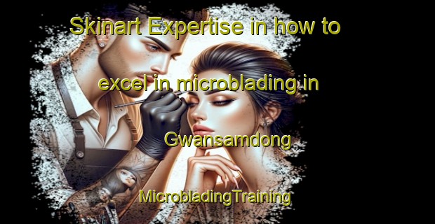 Skinart Expertise in how to excel in microblading in Gwansamdong | #MicrobladingTraining #MicrobladingClasses #SkinartTraining-Korea