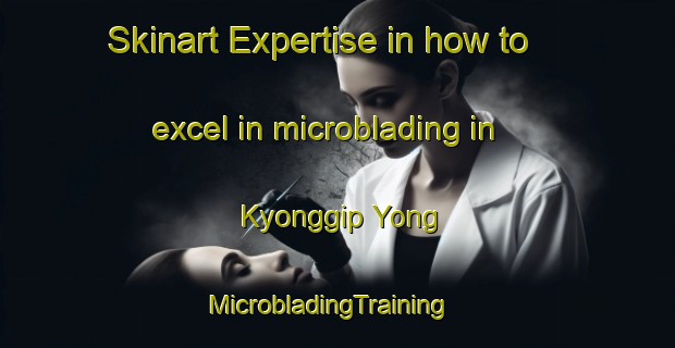Skinart Expertise in how to excel in microblading in Kyonggip Yong | MicrobladingTraining | MicrobladingClasses | SkinartTraining-Korea