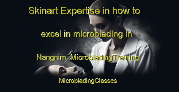 Skinart Expertise in how to excel in microblading in Nangnim | MicrobladingTraining | MicrobladingClasses | SkinartTraining-Korea