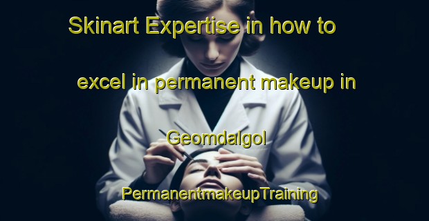 Skinart Expertise in how to excel in permanent makeup in Geomdalgol | PermanentmakeupTraining | PermanentmakeupClasses | SkinartTraining-Korea