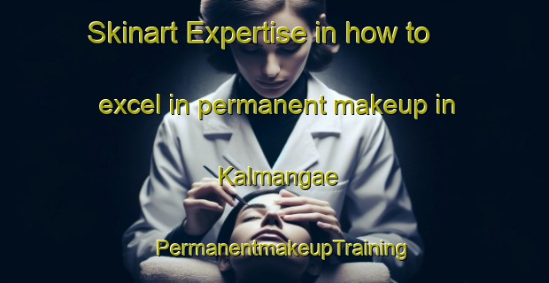 Skinart Expertise in how to excel in permanent makeup in Kalmangae | PermanentmakeupTraining | PermanentmakeupClasses | SkinartTraining-Korea