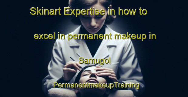 Skinart Expertise in how to excel in permanent makeup in Samugol | PermanentmakeupTraining | PermanentmakeupClasses | SkinartTraining-Korea