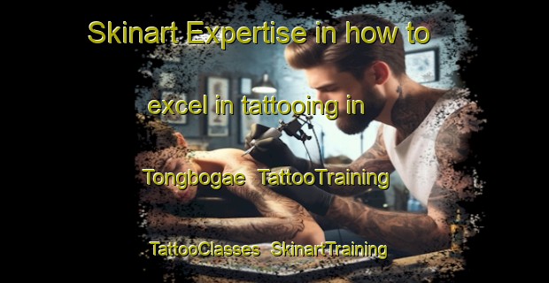 Skinart Expertise in how to excel in tattooing in Tongbogae | TattooTraining | TattooClasses | SkinartTraining-Korea