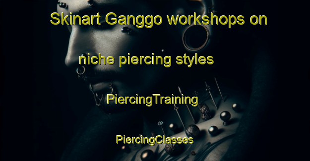 Skinart Ganggo workshops on niche piercing styles | #PiercingTraining #PiercingClasses #SkinartTraining-Korea