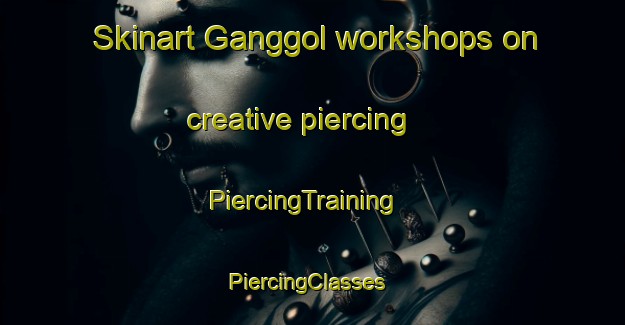 Skinart Ganggol workshops on creative piercing | PiercingTraining | PiercingClasses | SkinartTraining-Korea