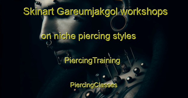 Skinart Gareumjakgol workshops on niche piercing styles | #PiercingTraining #PiercingClasses #SkinartTraining-Korea