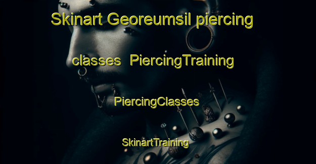 Skinart Georeumsil piercing classes | #PiercingTraining #PiercingClasses #SkinartTraining-Korea