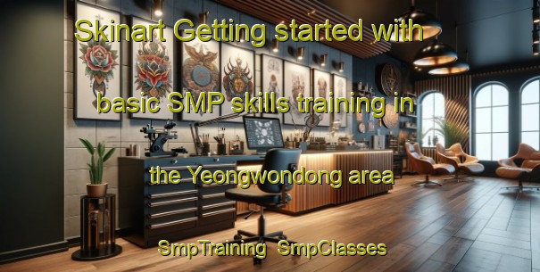 Skinart Getting started with basic SMP skills training in the Yeongwondong area | SmpTraining | SmpClasses | SkinartTraining-Korea