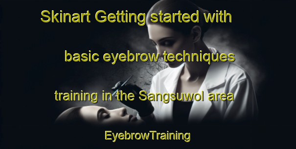 Skinart Getting started with basic eyebrow techniques training in the Sangsuwol area | EyebrowTraining | EyebrowClasses | SkinartTraining-Korea