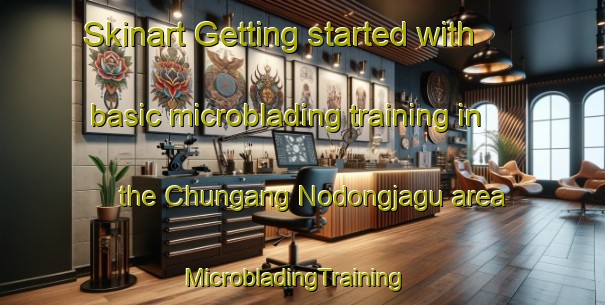 Skinart Getting started with basic microblading training in the Chungang Nodongjagu area | MicrobladingTraining | MicrobladingClasses | SkinartTraining-Korea