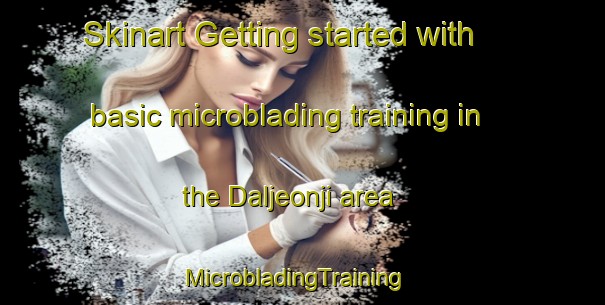 Skinart Getting started with basic microblading training in the Daljeonji area | MicrobladingTraining | MicrobladingClasses | SkinartTraining-Korea