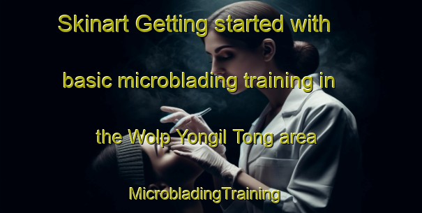 Skinart Getting started with basic microblading training in the Wolp Yongil Tong area | MicrobladingTraining | MicrobladingClasses | SkinartTraining-Korea