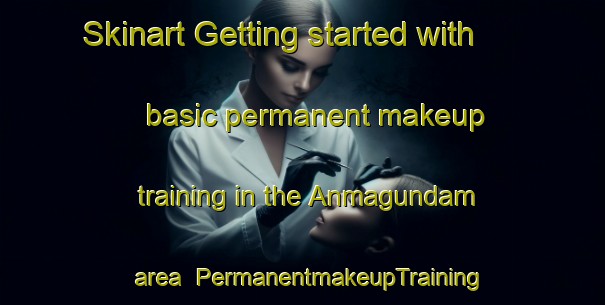 Skinart Getting started with basic permanent makeup training in the Anmagundam area | PermanentmakeupTraining | PermanentmakeupClasses | SkinartTraining-Korea