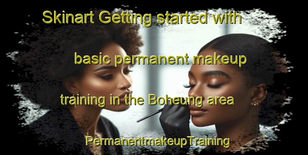 Skinart Getting started with basic permanent makeup training in the Boheung area | PermanentmakeupTraining | PermanentmakeupClasses | SkinartTraining-Korea